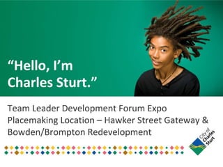 “Hello, I’m
Charles Sturt.”
Team Leader Development Forum Expo
Placemaking Location – Hawker Street Gateway &
Bowden/Brompton Redevelopment

 