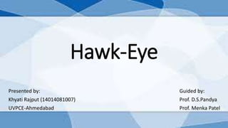 Hawk-Eye
Presented by: Guided by:
Khyati Rajput (14014081007) Prof. D.S.Pandya
UVPCE-Ahmedabad Prof. Menka Patel
 