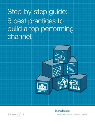 February 2013
Step-by-step guide:
6 best practices to
build a top performing
channel.
 