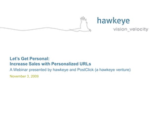 Let’s Get Personal:
Increase Sales with Personalized URLs
A Webinar presented by hawkeye and PostClick (a hawkeye venture)
November 3, 2009
 