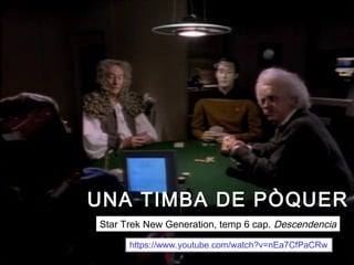 UNA TIMBA DE PÒQUERUNA TIMBA DE PÒQUER
Star Trek New Generation, temp 6 cap. Descendencia
https://www.youtube.com/watch?v=nEa7CfPaCRw
 