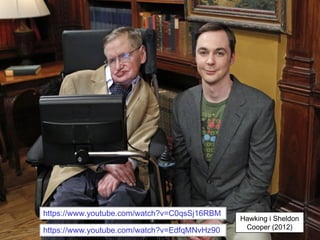 Hawking i Sheldon
Cooper (2012)
https://www.youtube.com/watch?v=C0qsSj16RBM
https://www.youtube.com/watch?v=EdfqMNvHz90
 