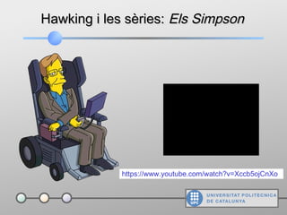 Hawking i les sèries:Hawking i les sèries: Els SimpsonEls Simpson
https://www.youtube.com/watch?v=Xccb5ojCnXo
 