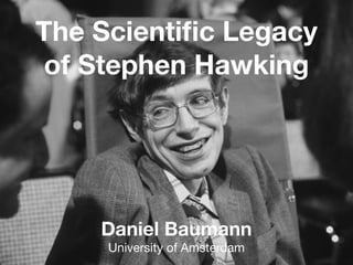 The Scientific Legacy
of Stephen Hawking
Daniel Baumann
University of Amsterdam
 