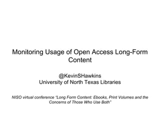 Monitoring Usage of Open Access Long-Form
Content
@KevinSHawkins
University of North Texas Libraries
NISO virtual conference “Long Form Content: Ebooks, Print Volumes and the
Concerns of Those Who Use Both”
 