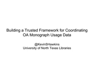 Building a Trusted Framework for Coordinating
OA Monograph Usage Data
@KevinSHawkins
University of North Texas Libraries
 