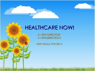 HEALTHCARE NOW! A NEW DIRECTOR: A NEWDIRECTION! NEW GOALS FOR 2011! 