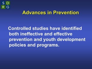 Advances in Prevention
Controlled studies have identified
both ineffective and effective
prevention and youth development
policies and programs.
 