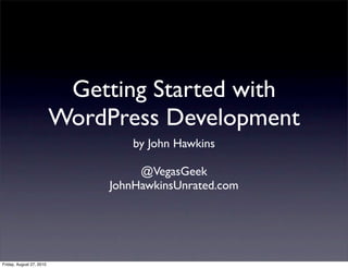 Getting Started with
                          WordPress Development
                                   by John Hawkins

                                    @VegasGeek
                               JohnHawkinsUnrated.com




Friday, August 27, 2010
 