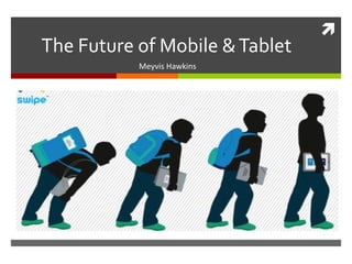 
The Future of Mobile &Tablet
Meyvis Hawkins
 