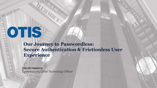 © 2022 OTIS ELEVATOR COMPANY.
Our Journey to Passwordless:
Secure Authentication & Frictionless User
Experience
Darrell Hawkins
Cybersecurity Chief Technology Officer
 