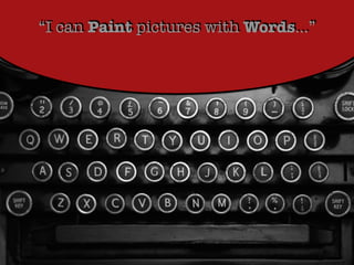 “I can Paint pictures with Words…”
 