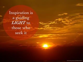 Inspiration is
a guiding
LIGHT to
those who
seek it
https://www.ﬂickr.com/photos/11285045@N00/3228723070/
 