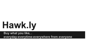 Hawk.ly
Buy what you like, .
everyday-everytime-everywhere from everyone

 