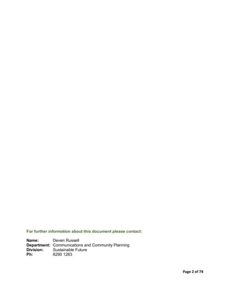 Page 2 of 74
For further information about this document please contact:
Name: Deven Russell
Department: Communications and Community Planning
Division: Sustainable Future
Ph: 8290 1283
 