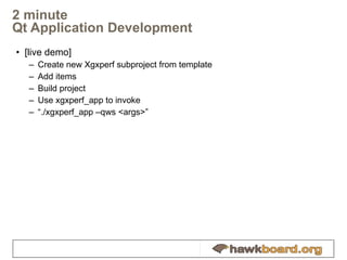 2 minute  Qt Application Development  [live demo] Create new Xgxperf subproject from template Add items Build project Use xgxperf_app to invoke “ ./xgxperf_app –qws <args>” 