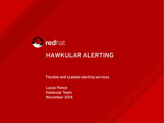 HAWKULAR ALERTING
Flexible and scalable alerting services
Lucas Ponce
Hawkular Team
November 2016
 