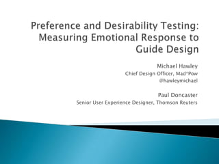 Preference and Desirability Testing: Measuring Emotional Response to Guide Design Michael Hawley Chief Design Officer, Mad*Pow @hawleymichael Paul Doncaster Senior User Experience Designer, Thomson Reuters 