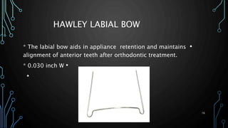 HAWLEY LABIAL BOW
•* The labial bow aids in appliance retention and maintains
alignment of anterior teeth after orthodontic treatment.
•* 0.030 inch W
•
DR.SALEH ALWADIE 16
 