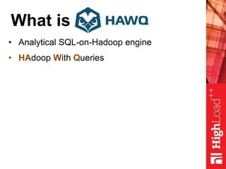 What is
• Analytical SQL-on-Hadoop engine
• HAdoop With Queries
 