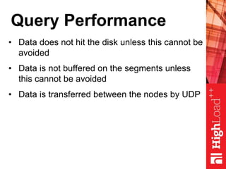 Query Performance
• Data does not hit the disk unless this cannot be
avoided
• Data is not buffered on the segments unless
this cannot be avoided
• Data is transferred between the nodes by UDP
 