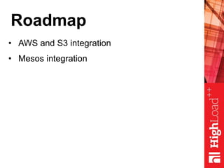 Roadmap
• AWS and S3 integration
• Mesos integration
 