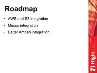 Roadmap
• AWS and S3 integration
• Mesos integration
• Better Ambari integration
 