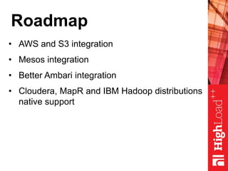 Roadmap
• AWS and S3 integration
• Mesos integration
• Better Ambari integration
• Cloudera, MapR and IBM Hadoop distributions
native support
 
