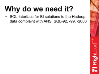 Why do we need it?
• SQL-interface for BI solutions to the Hadoop
data complaint with ANSI SQL-92, -99, -2003
 
