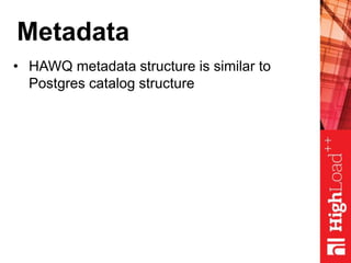 Metadata
• HAWQ metadata structure is similar to
Postgres catalog structure
 
