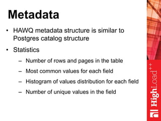 Metadata
• HAWQ metadata structure is similar to
Postgres catalog structure
• Statistics
– Number of rows and pages in the table
– Most common values for each field
– Histogram of values distribution for each field
– Number of unique values in the field
 