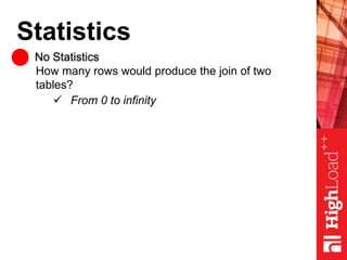 Statistics
No Statistics
How many rows would produce the join of two
tables?
 From 0 to infinity
 