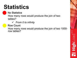 Statistics
No Statistics
Row Count
How many rows would produce the join of two
tables?
 From 0 to infinity
How many rows would produce the join of two 1000-
row tables?
 