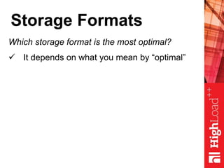 Storage Formats
Which storage format is the most optimal?
 It depends on what you mean by “optimal”
 