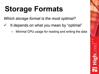 Storage Formats
Which storage format is the most optimal?
 It depends on what you mean by “optimal”
– Minimal CPU usage for reading and writing the data
 