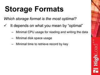 Storage Formats
Which storage format is the most optimal?
 It depends on what you mean by “optimal”
– Minimal CPU usage for reading and writing the data
– Minimal disk space usage
– Minimal time to retrieve record by key
 