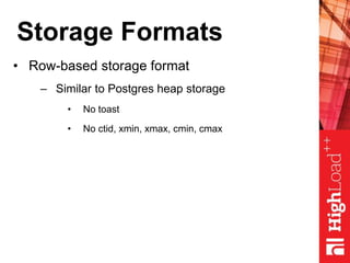 Storage Formats
• Row-based storage format
– Similar to Postgres heap storage
• No toast
• No ctid, xmin, xmax, cmin, cmax
 