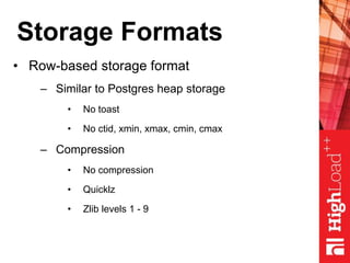 Storage Formats
• Row-based storage format
– Similar to Postgres heap storage
• No toast
• No ctid, xmin, xmax, cmin, cmax
– Compression
• No compression
• Quicklz
• Zlib levels 1 - 9
 