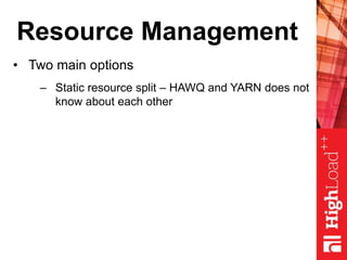 Resource Management
• Two main options
– Static resource split – HAWQ and YARN does not
know about each other
 