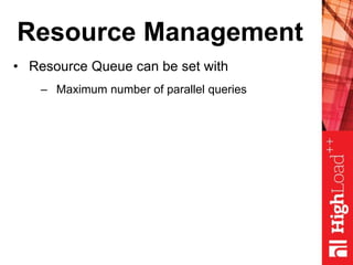 Resource Management
• Resource Queue can be set with
– Maximum number of parallel queries
 