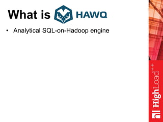What is
• Analytical SQL-on-Hadoop engine
 