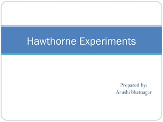 Hawthorne Experiments

Prepared by:
Arushi bhatnagar

 