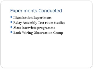 Experiments Conducted
Illumination Experiment
Relay Assembly Test room studies
Mass interview programme
Bank Wiring Observation Group

 