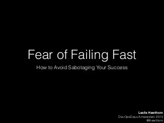 Fear of Failing Fast
How to Avoid Sabotaging Your Success
Leslie Hawthorn
DevOpsDays Amsterdam 2015
@lhawthorn
 