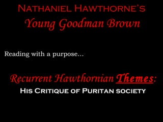 Nathaniel Hawthorne’s Young Goodman Brown Reading with a purpose… Recurrent Hawthornian  Themes : His Critique of Puritan society 