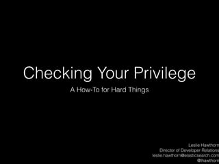 Checking Your Privilege
A How-To for Hard Things
Leslie Hawthorn
Director of Developer Relations
leslie.hawthorn@elasticsearch.com
@lhawthorn
 