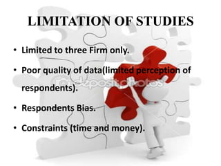 LIMITATION OF STUDIES

• Limited to three Firm only.

• Poor quality of data(limited perception of
  respondents).

• Respondents Bias.

• Constraints (time and money).
 