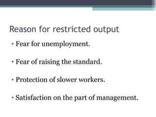 Reason for restricted output Fear for unemployment. Fear of raising the standard. Protection of slower workers. Satisfaction on the part of management. 