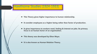 Hawthorne Studies (1924-1933)
 This Theory gives higher importance to human relationship.
 It consider employees as a hi...