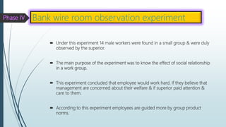  Under this experiment 14 male workers were found in a small group & were duly
observed by the superior.
 The main purpo...